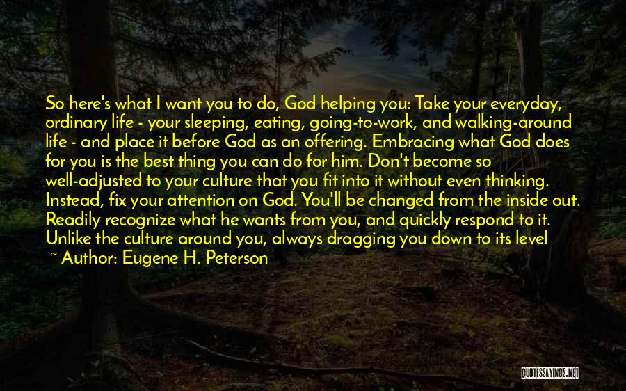 Eugene H. Peterson Quotes: So Here's What I Want You To Do, God Helping You: Take Your Everyday, Ordinary Life - Your Sleeping, Eating,