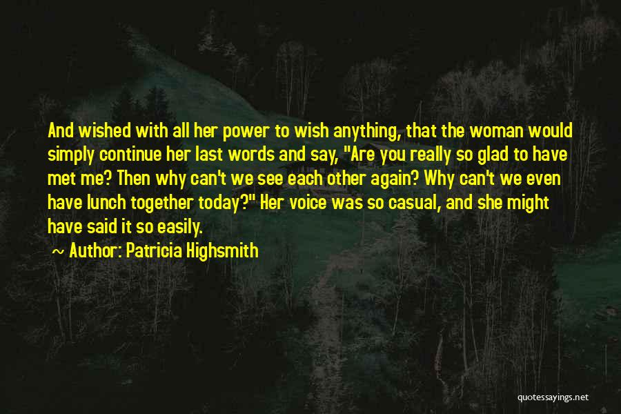 Patricia Highsmith Quotes: And Wished With All Her Power To Wish Anything, That The Woman Would Simply Continue Her Last Words And Say,