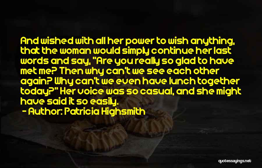 Patricia Highsmith Quotes: And Wished With All Her Power To Wish Anything, That The Woman Would Simply Continue Her Last Words And Say,