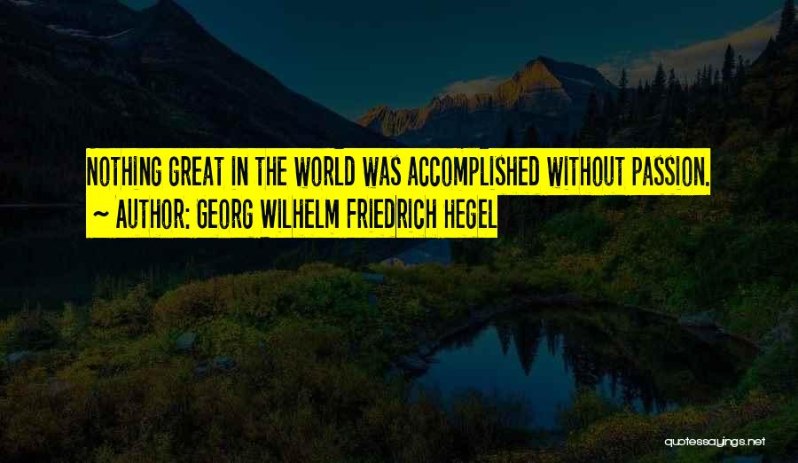 Georg Wilhelm Friedrich Hegel Quotes: Nothing Great In The World Was Accomplished Without Passion.