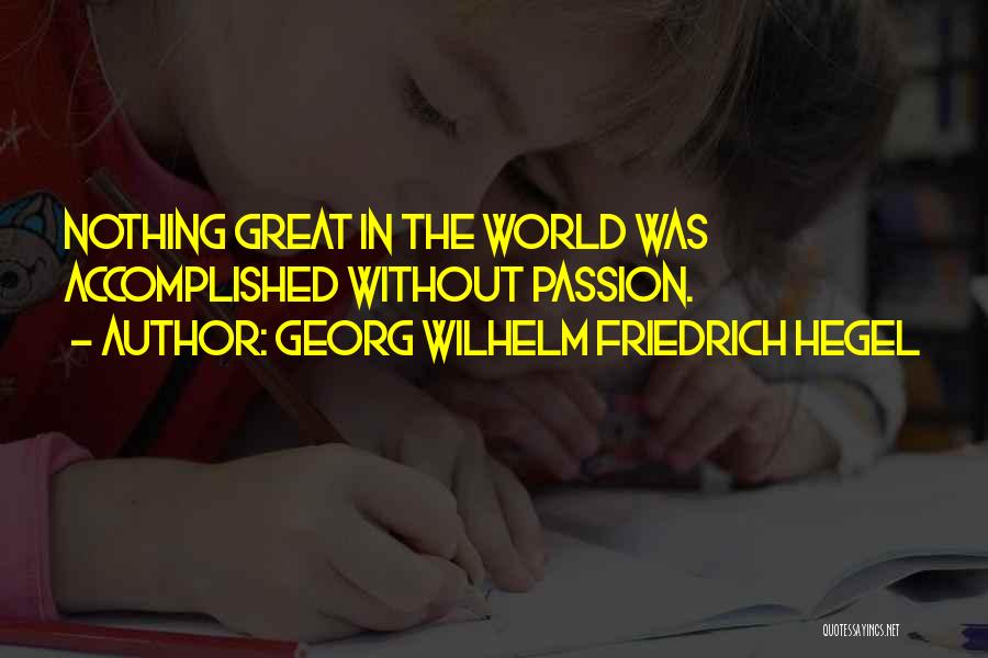 Georg Wilhelm Friedrich Hegel Quotes: Nothing Great In The World Was Accomplished Without Passion.