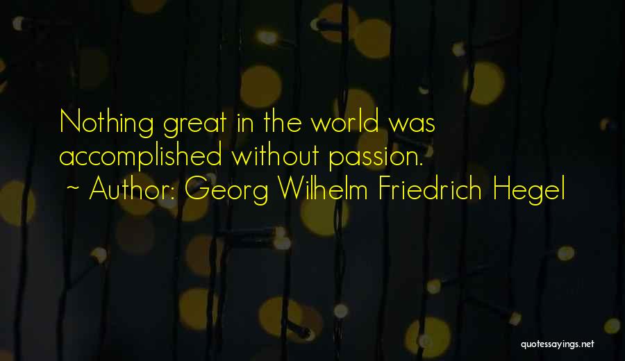 Georg Wilhelm Friedrich Hegel Quotes: Nothing Great In The World Was Accomplished Without Passion.