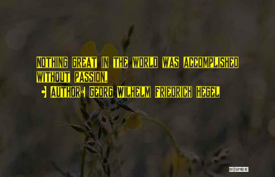 Georg Wilhelm Friedrich Hegel Quotes: Nothing Great In The World Was Accomplished Without Passion.