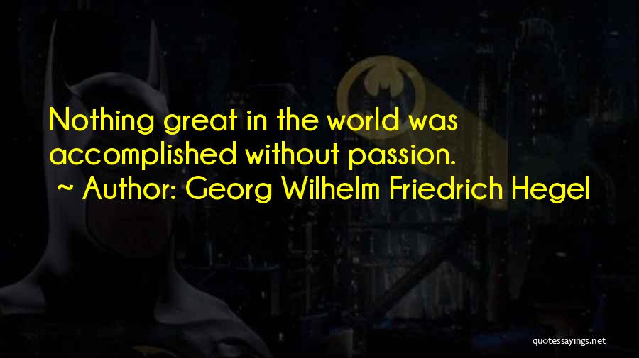 Georg Wilhelm Friedrich Hegel Quotes: Nothing Great In The World Was Accomplished Without Passion.