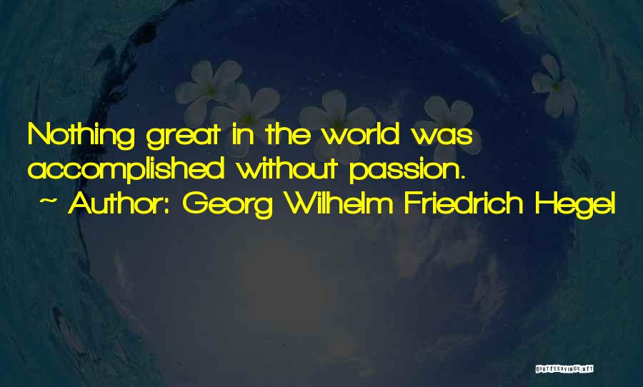 Georg Wilhelm Friedrich Hegel Quotes: Nothing Great In The World Was Accomplished Without Passion.