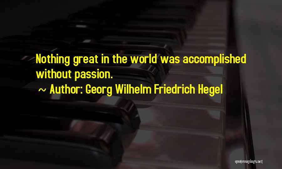 Georg Wilhelm Friedrich Hegel Quotes: Nothing Great In The World Was Accomplished Without Passion.