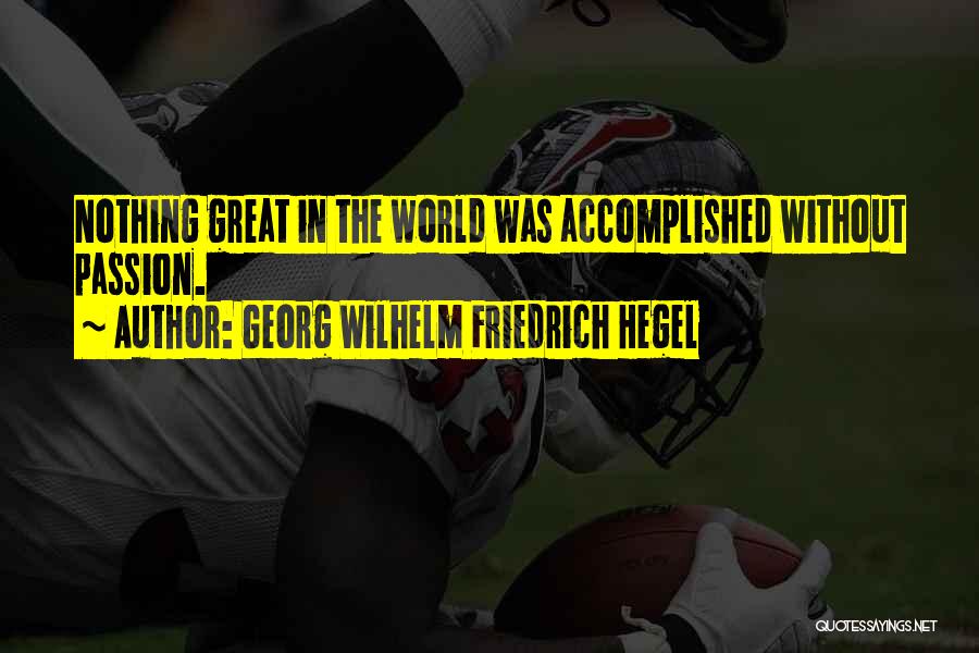 Georg Wilhelm Friedrich Hegel Quotes: Nothing Great In The World Was Accomplished Without Passion.