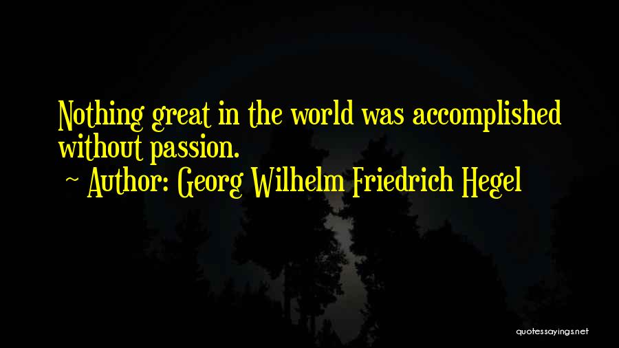 Georg Wilhelm Friedrich Hegel Quotes: Nothing Great In The World Was Accomplished Without Passion.