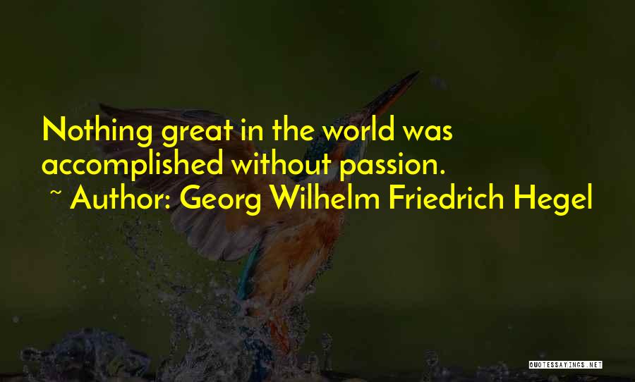 Georg Wilhelm Friedrich Hegel Quotes: Nothing Great In The World Was Accomplished Without Passion.