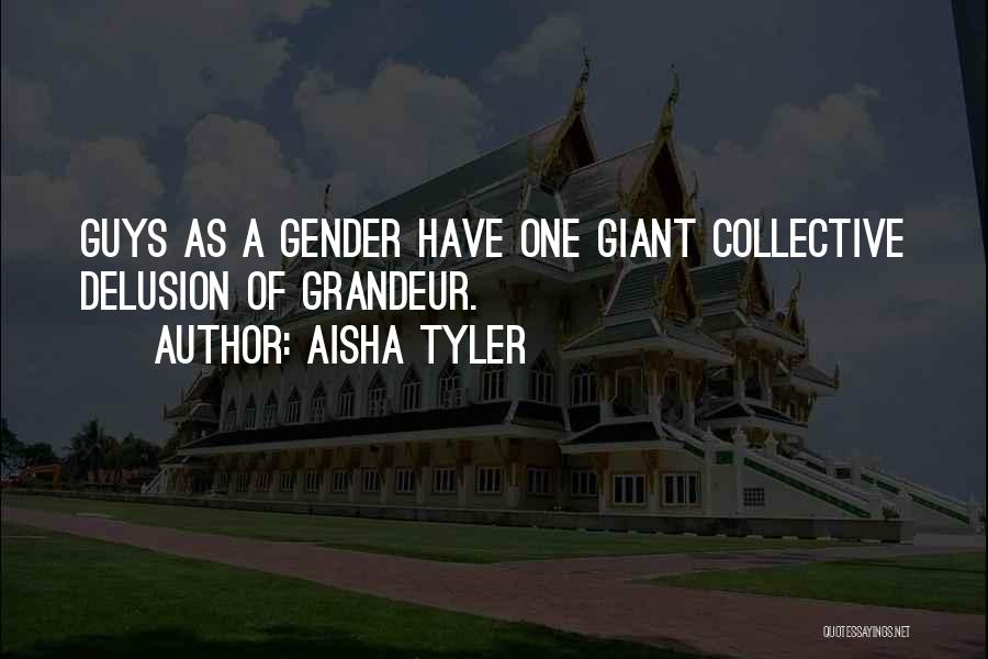 Aisha Tyler Quotes: Guys As A Gender Have One Giant Collective Delusion Of Grandeur.