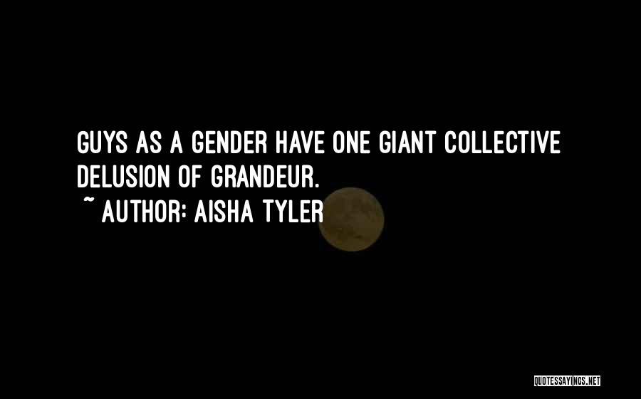 Aisha Tyler Quotes: Guys As A Gender Have One Giant Collective Delusion Of Grandeur.