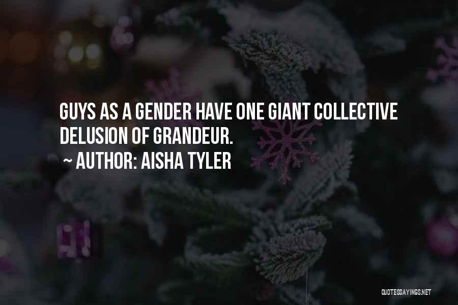 Aisha Tyler Quotes: Guys As A Gender Have One Giant Collective Delusion Of Grandeur.