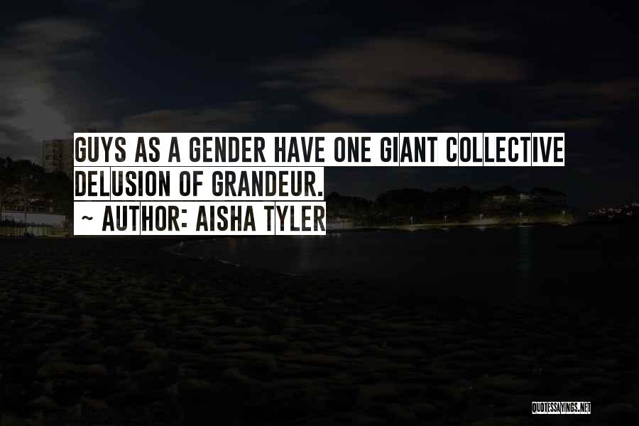 Aisha Tyler Quotes: Guys As A Gender Have One Giant Collective Delusion Of Grandeur.