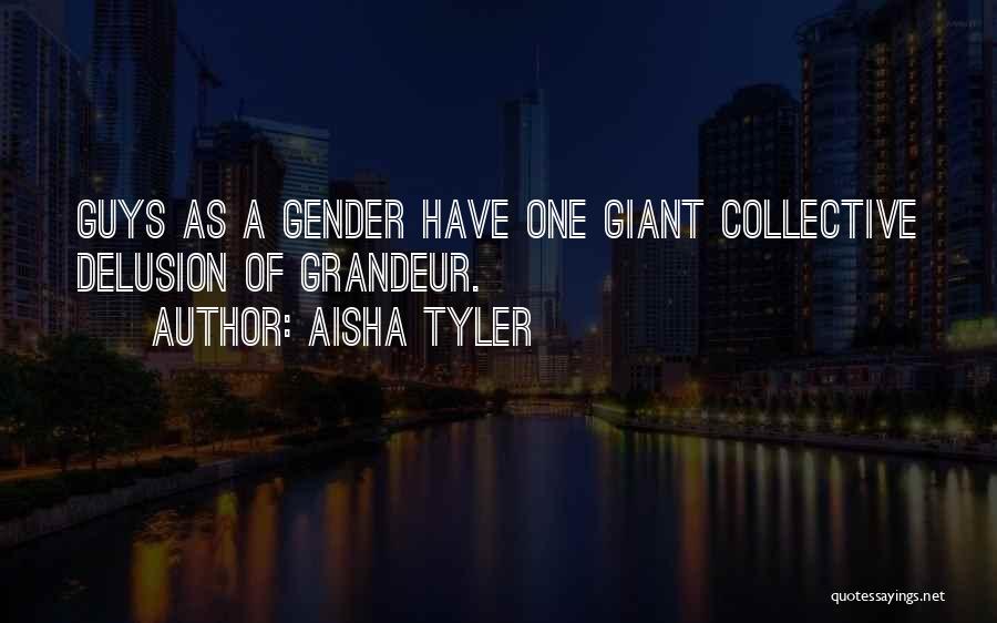 Aisha Tyler Quotes: Guys As A Gender Have One Giant Collective Delusion Of Grandeur.