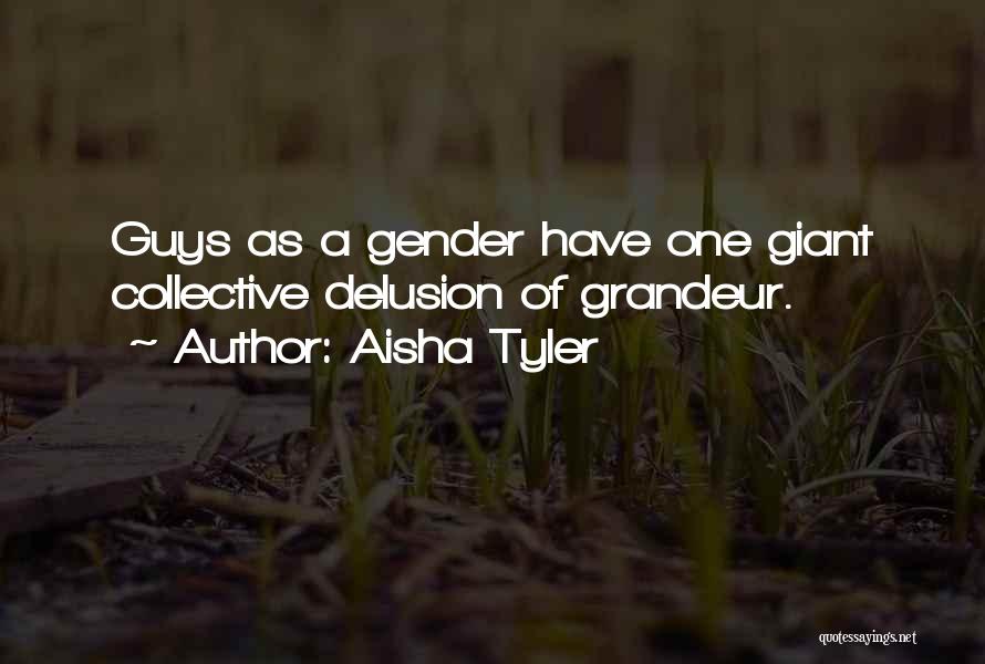 Aisha Tyler Quotes: Guys As A Gender Have One Giant Collective Delusion Of Grandeur.