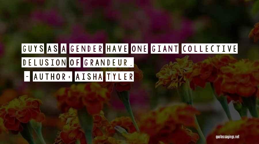 Aisha Tyler Quotes: Guys As A Gender Have One Giant Collective Delusion Of Grandeur.