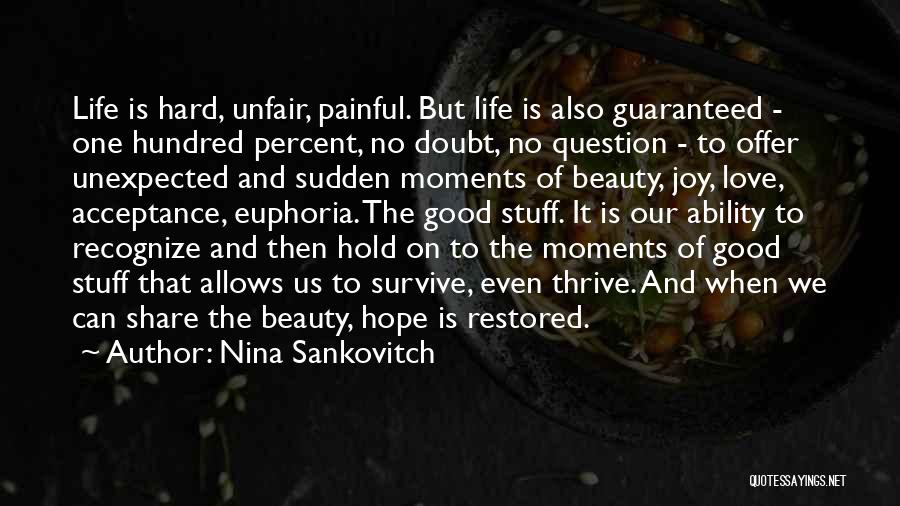 Nina Sankovitch Quotes: Life Is Hard, Unfair, Painful. But Life Is Also Guaranteed - One Hundred Percent, No Doubt, No Question - To