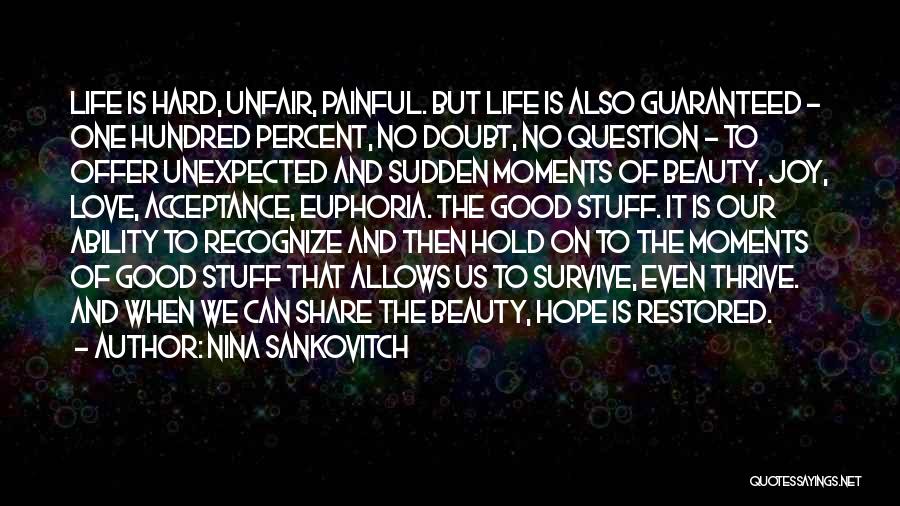 Nina Sankovitch Quotes: Life Is Hard, Unfair, Painful. But Life Is Also Guaranteed - One Hundred Percent, No Doubt, No Question - To