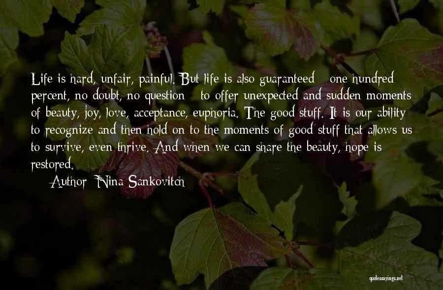 Nina Sankovitch Quotes: Life Is Hard, Unfair, Painful. But Life Is Also Guaranteed - One Hundred Percent, No Doubt, No Question - To