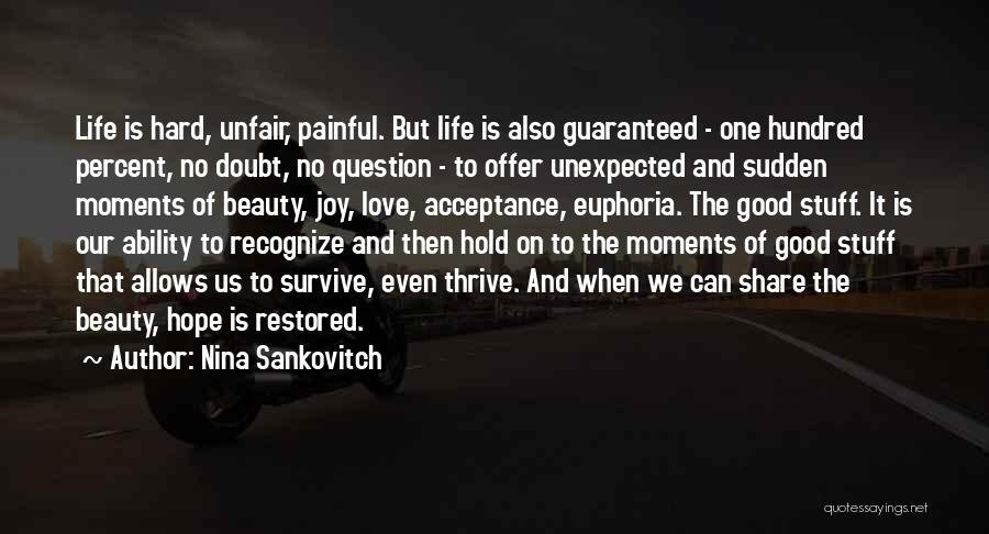 Nina Sankovitch Quotes: Life Is Hard, Unfair, Painful. But Life Is Also Guaranteed - One Hundred Percent, No Doubt, No Question - To