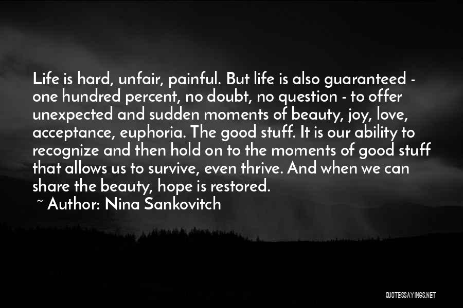 Nina Sankovitch Quotes: Life Is Hard, Unfair, Painful. But Life Is Also Guaranteed - One Hundred Percent, No Doubt, No Question - To