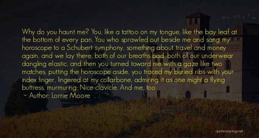 Lorrie Moore Quotes: Why Do You Haunt Me? You, Like A Tattoo On My Tongue, Like The Bay Leaf At The Bottom Of