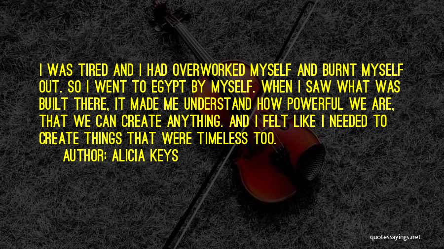 Alicia Keys Quotes: I Was Tired And I Had Overworked Myself And Burnt Myself Out. So I Went To Egypt By Myself. When