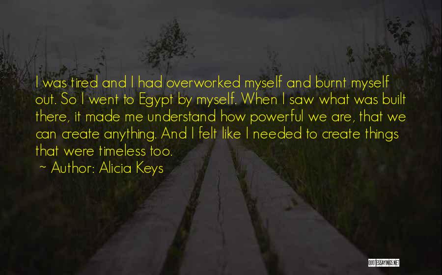 Alicia Keys Quotes: I Was Tired And I Had Overworked Myself And Burnt Myself Out. So I Went To Egypt By Myself. When