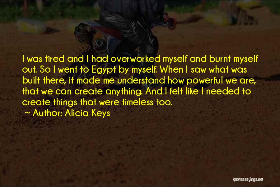 Alicia Keys Quotes: I Was Tired And I Had Overworked Myself And Burnt Myself Out. So I Went To Egypt By Myself. When