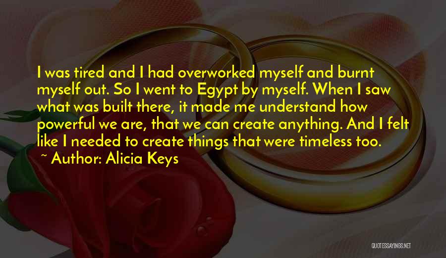 Alicia Keys Quotes: I Was Tired And I Had Overworked Myself And Burnt Myself Out. So I Went To Egypt By Myself. When