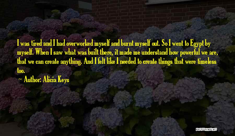 Alicia Keys Quotes: I Was Tired And I Had Overworked Myself And Burnt Myself Out. So I Went To Egypt By Myself. When