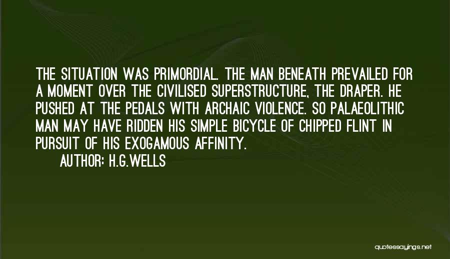 H.G.Wells Quotes: The Situation Was Primordial. The Man Beneath Prevailed For A Moment Over The Civilised Superstructure, The Draper. He Pushed At