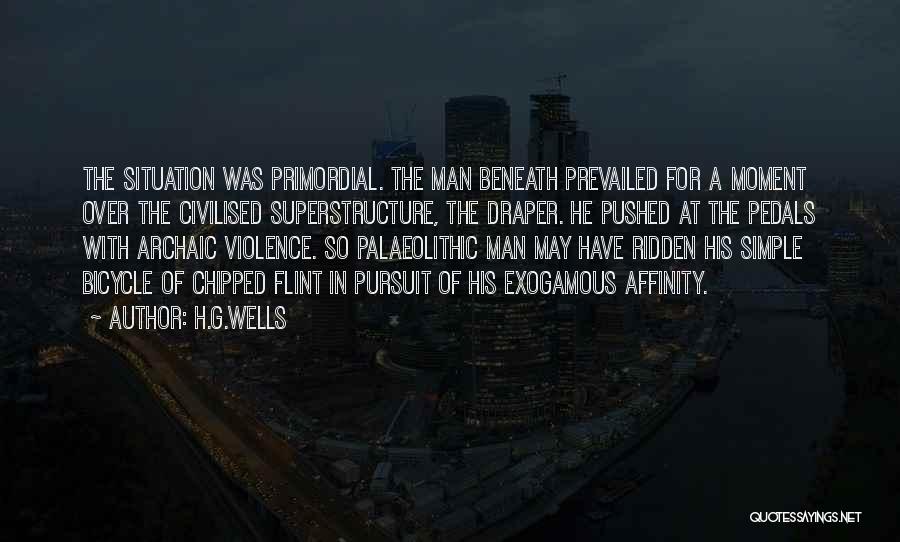 H.G.Wells Quotes: The Situation Was Primordial. The Man Beneath Prevailed For A Moment Over The Civilised Superstructure, The Draper. He Pushed At