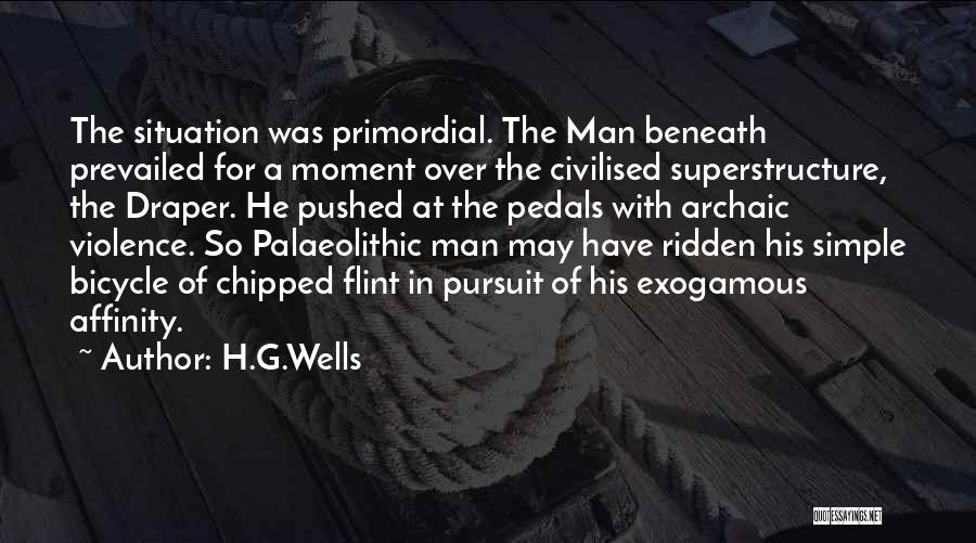 H.G.Wells Quotes: The Situation Was Primordial. The Man Beneath Prevailed For A Moment Over The Civilised Superstructure, The Draper. He Pushed At