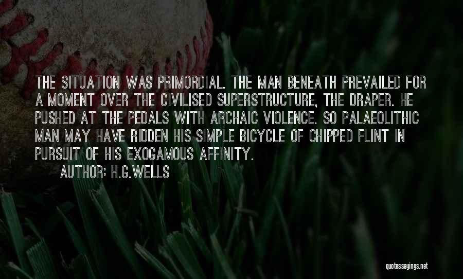 H.G.Wells Quotes: The Situation Was Primordial. The Man Beneath Prevailed For A Moment Over The Civilised Superstructure, The Draper. He Pushed At