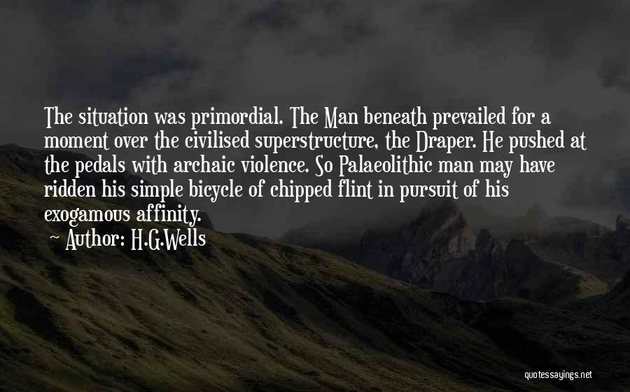 H.G.Wells Quotes: The Situation Was Primordial. The Man Beneath Prevailed For A Moment Over The Civilised Superstructure, The Draper. He Pushed At