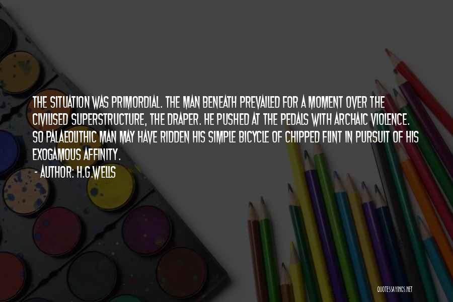 H.G.Wells Quotes: The Situation Was Primordial. The Man Beneath Prevailed For A Moment Over The Civilised Superstructure, The Draper. He Pushed At