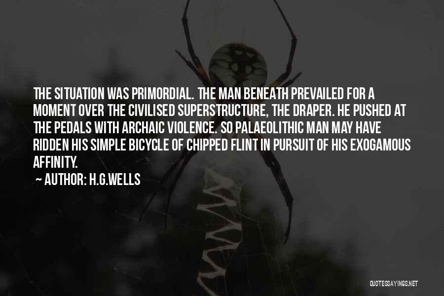 H.G.Wells Quotes: The Situation Was Primordial. The Man Beneath Prevailed For A Moment Over The Civilised Superstructure, The Draper. He Pushed At