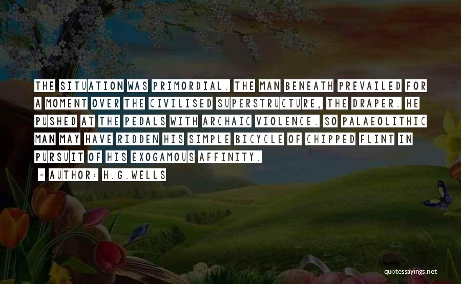 H.G.Wells Quotes: The Situation Was Primordial. The Man Beneath Prevailed For A Moment Over The Civilised Superstructure, The Draper. He Pushed At