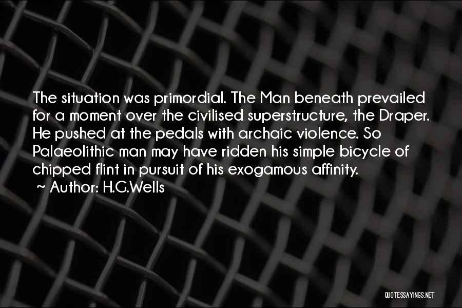 H.G.Wells Quotes: The Situation Was Primordial. The Man Beneath Prevailed For A Moment Over The Civilised Superstructure, The Draper. He Pushed At