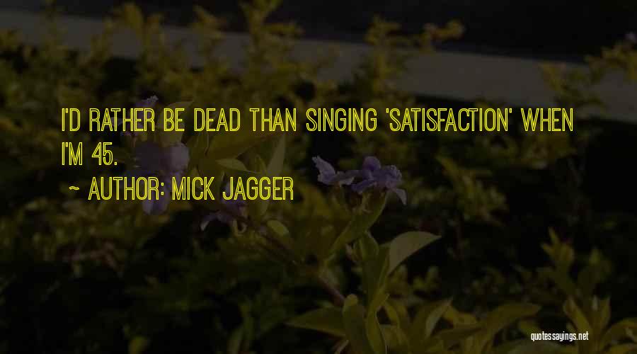 Mick Jagger Quotes: I'd Rather Be Dead Than Singing 'satisfaction' When I'm 45.