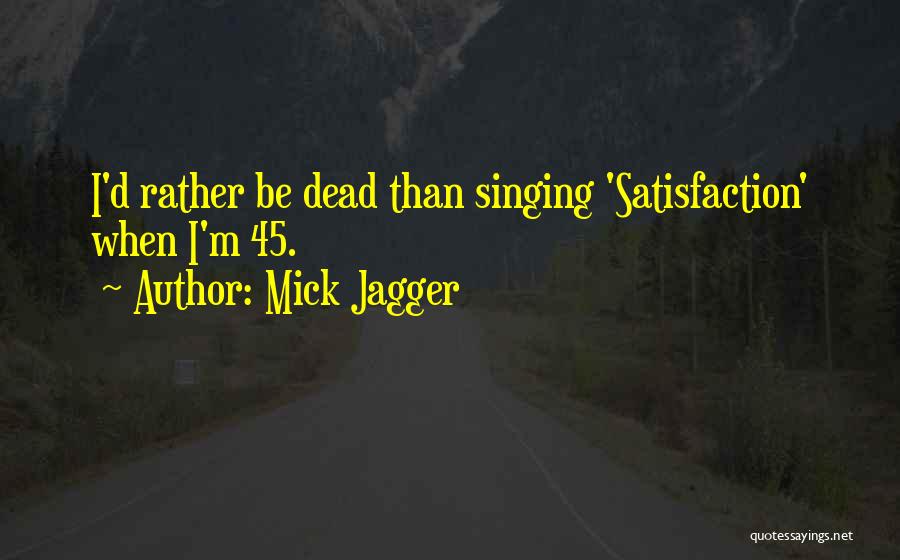 Mick Jagger Quotes: I'd Rather Be Dead Than Singing 'satisfaction' When I'm 45.