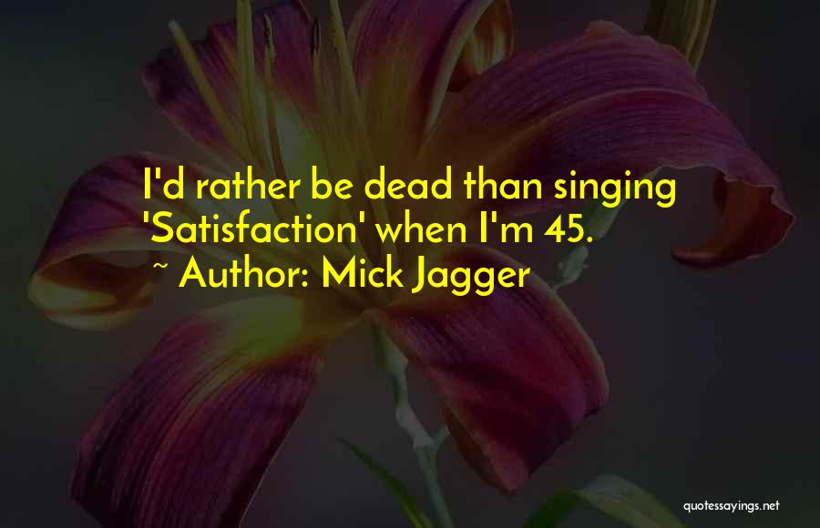 Mick Jagger Quotes: I'd Rather Be Dead Than Singing 'satisfaction' When I'm 45.