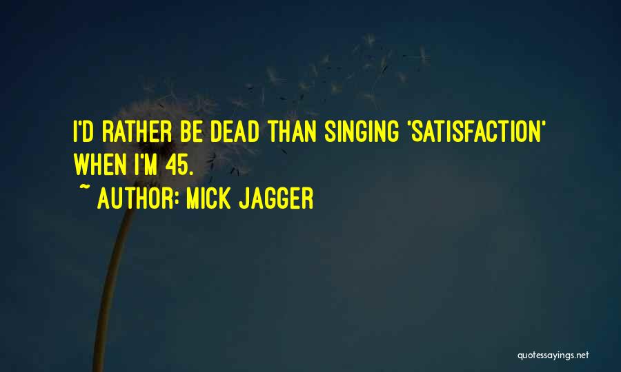 Mick Jagger Quotes: I'd Rather Be Dead Than Singing 'satisfaction' When I'm 45.