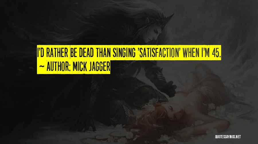 Mick Jagger Quotes: I'd Rather Be Dead Than Singing 'satisfaction' When I'm 45.