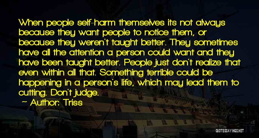 Triss Quotes: When People Self-harm Themselves Its Not Always Because They Want People To Notice Them, Or Because They Weren't Taught Better.