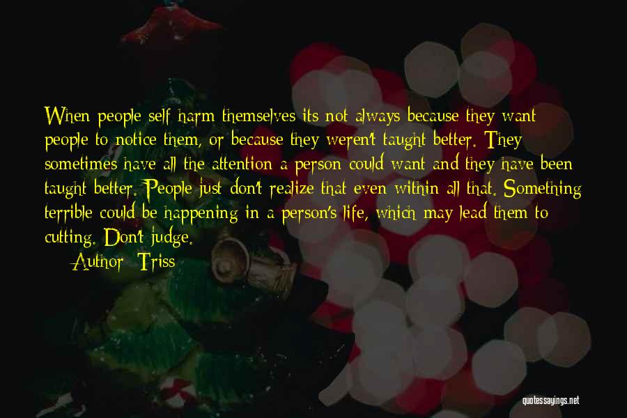 Triss Quotes: When People Self-harm Themselves Its Not Always Because They Want People To Notice Them, Or Because They Weren't Taught Better.