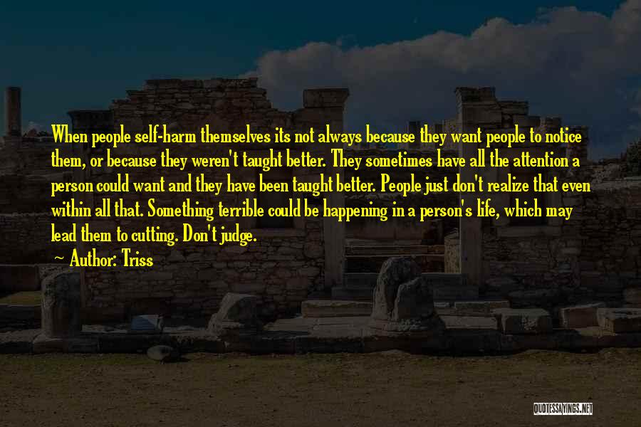 Triss Quotes: When People Self-harm Themselves Its Not Always Because They Want People To Notice Them, Or Because They Weren't Taught Better.