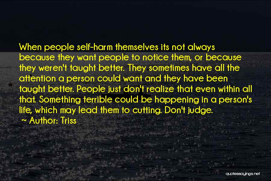 Triss Quotes: When People Self-harm Themselves Its Not Always Because They Want People To Notice Them, Or Because They Weren't Taught Better.