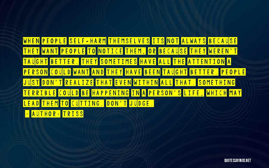 Triss Quotes: When People Self-harm Themselves Its Not Always Because They Want People To Notice Them, Or Because They Weren't Taught Better.